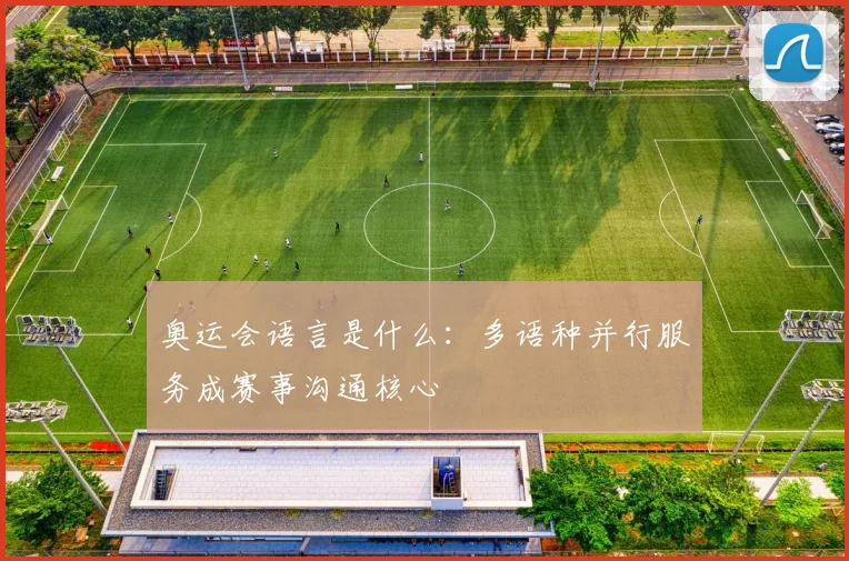 奥运会语言是什么：多语种并行服务成赛事沟通核心
