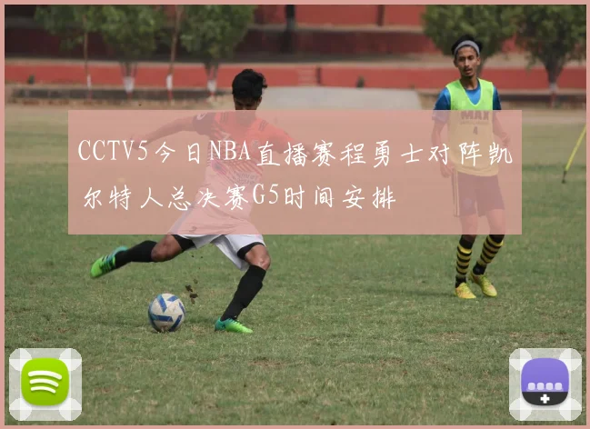 CCTV5今日NBA直播赛程勇士对阵凯尔特人总决赛G5时间安排