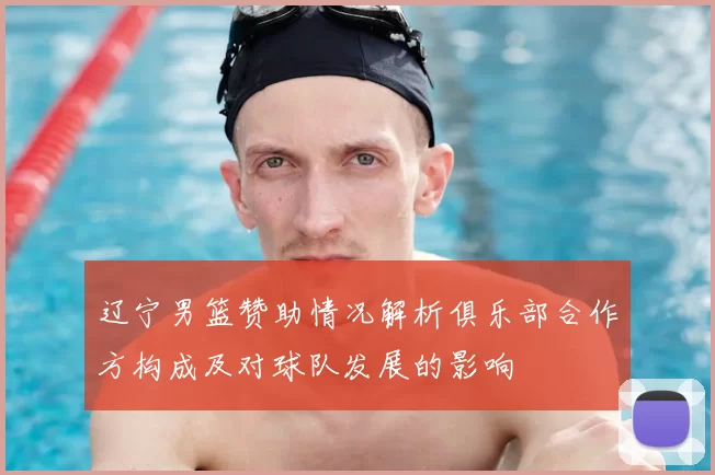 辽宁男篮赞助情况解析俱乐部合作方构成及对球队发展的影响