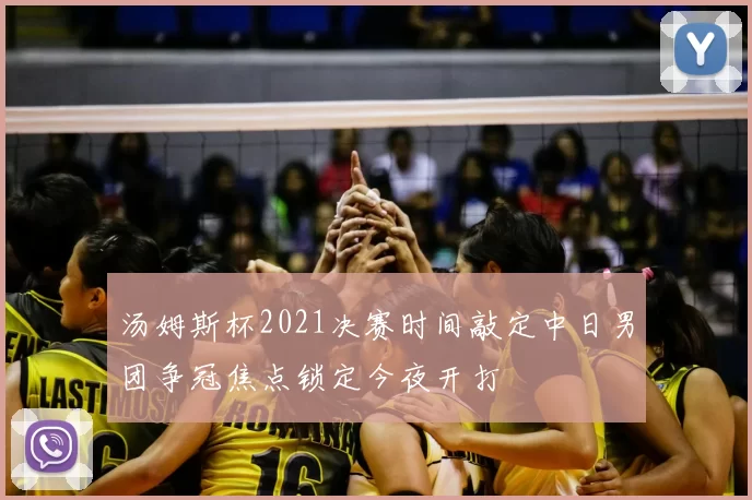 汤姆斯杯2021决赛时间敲定中日男团争冠焦点锁定今夜开打