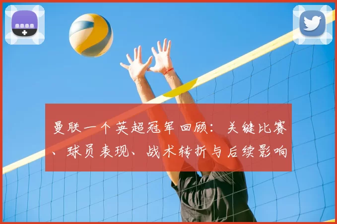 曼联一个英超冠军回顾：关键比赛、球员表现、战术转折与后续影响