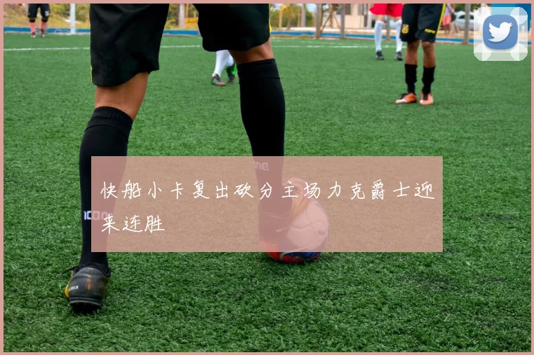 快船小卡复出砍分主场力克爵士迎来连胜