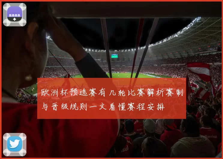 欧洲杯预选赛有几轮比赛解析赛制与晋级规则一文看懂赛程安排