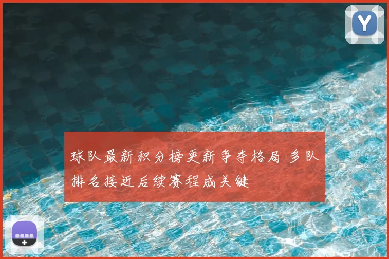 球队最新积分榜更新争夺格局 多队排名接近后续赛程成关键