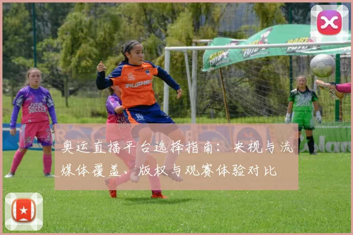 奥运直播平台选择指南：央视与流媒体覆盖、版权与观赛体验对比