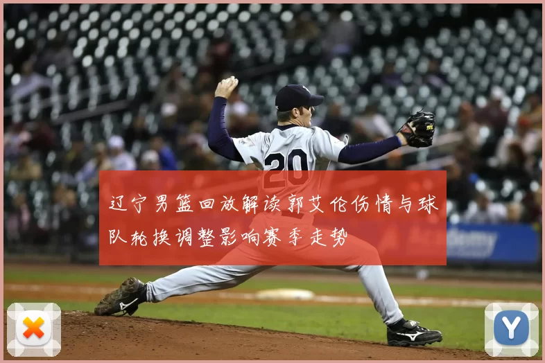 辽宁男篮回放解读郭艾伦伤情与球队轮换调整影响赛季走势