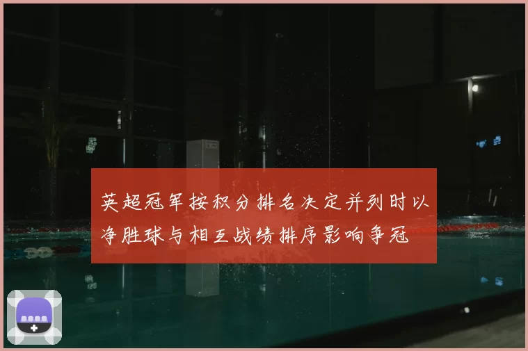 英超冠军按积分排名决定并列时以净胜球与相互战绩排序影响争冠