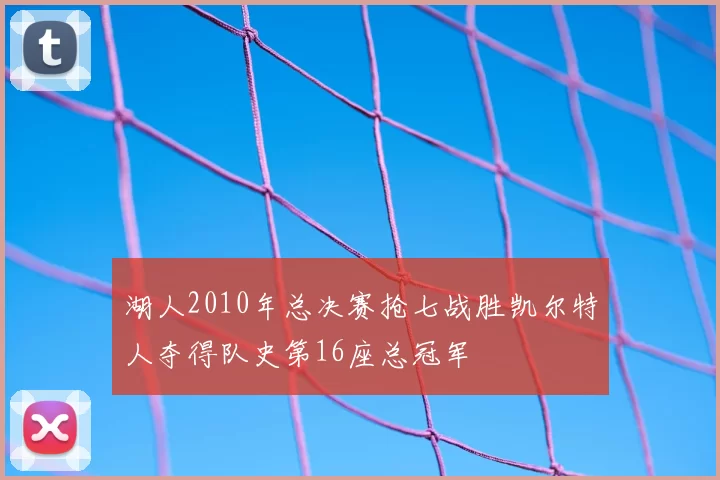 湖人2010年总决赛抢七战胜凯尔特人夺得队史第16座总冠军