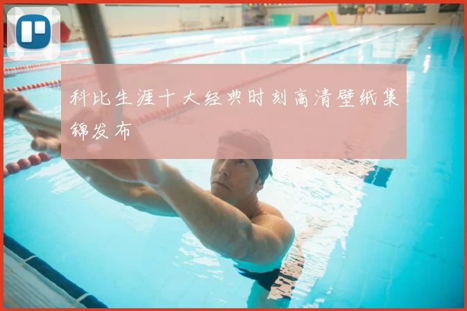 科比生涯十大经典时刻高清壁纸集锦发布