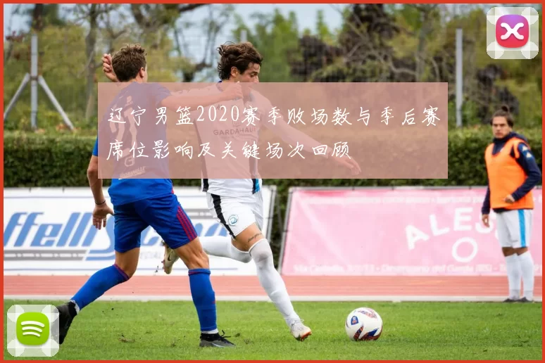 辽宁男篮2020赛季败场数与季后赛席位影响及关键场次回顾