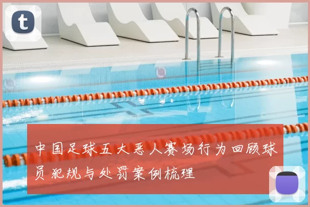 中国足球五大恶人赛场行为回顾球员犯规与处罚案例梳理