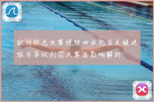 欧洲杯总决赛视频回放包含关键进球与争议判罚及赛后影响解析