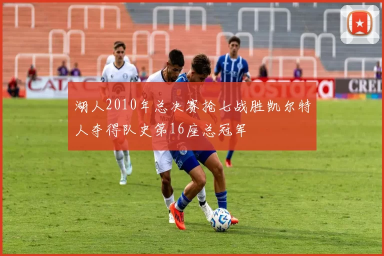 湖人2010年总决赛抢七战胜凯尔特人夺得队史第16座总冠军