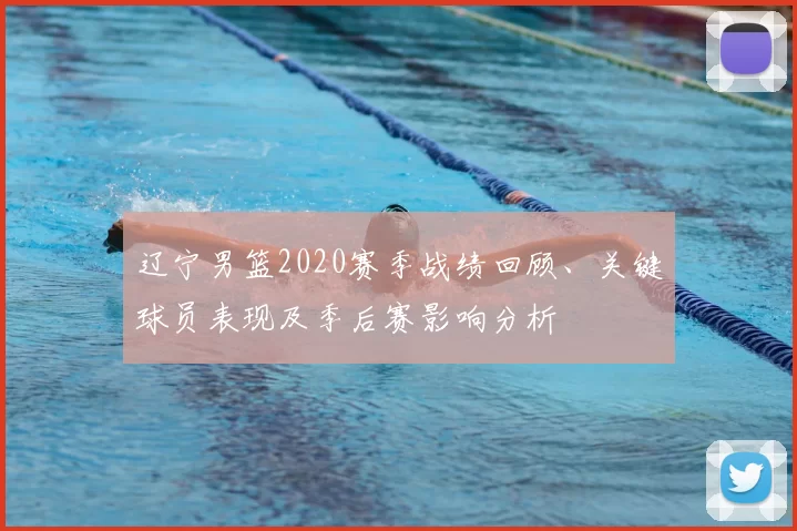 辽宁男篮2020赛季战绩回顾、关键球员表现及季后赛影响分析