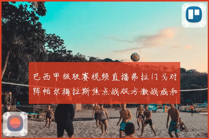 巴西甲级联赛视频直播弗拉门戈对阵帕尔梅拉斯焦点战双方激战成和