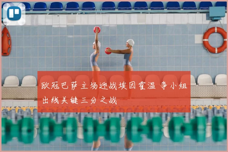 欧冠巴萨主场迎战埃因霍温 争小组出线关键三分之战