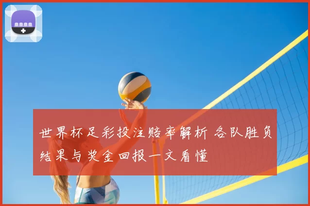 世界杯足彩投注赔率解析 各队胜负结果与奖金回报一文看懂