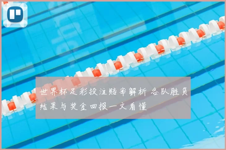 世界杯足彩投注赔率解析 各队胜负结果与奖金回报一文看懂