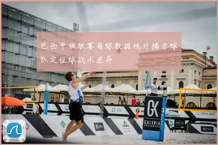 巴西甲级联赛角球数据统计揭示球队定位球战术差异