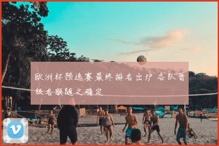 欧洲杯预选赛最终排名出炉 各队晋级名额随之确定