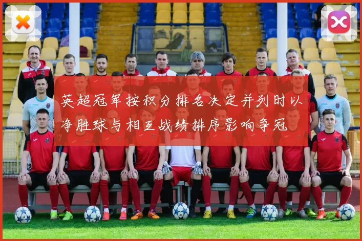 英超冠军按积分排名决定并列时以净胜球与相互战绩排序影响争冠