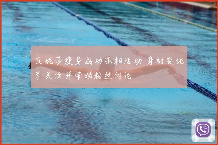 瓦妮莎瘦身成功亮相活动 身材变化引关注并带动粉丝讨论