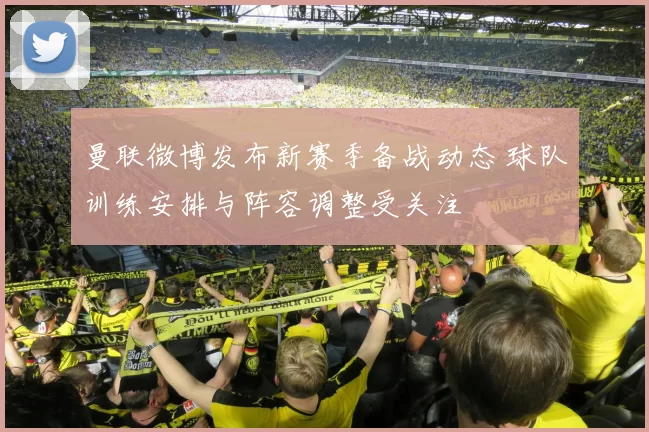 曼联微博发布新赛季备战动态 球队训练安排与阵容调整受关注