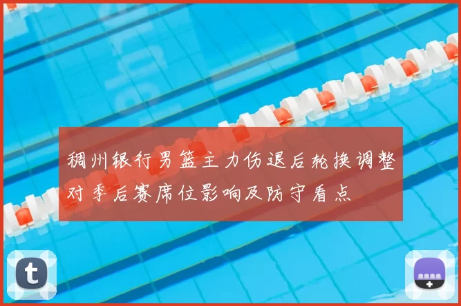 稠州银行男篮主力伤退后轮换调整对季后赛席位影响及防守看点