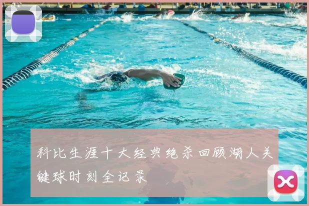 科比生涯十大经典绝杀回顾湖人关键球时刻全记录