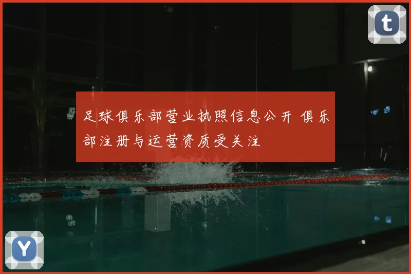 足球俱乐部营业执照信息公开 俱乐部注册与运营资质受关注