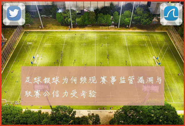 足球假球为何频现 赛事监管漏洞与联赛公信力受考验