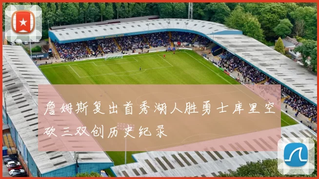 詹姆斯复出首秀湖人胜勇士库里空砍三双创历史纪录