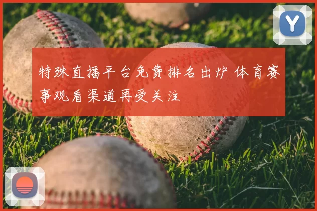 特殊直播平台免费排名出炉 体育赛事观看渠道再受关注