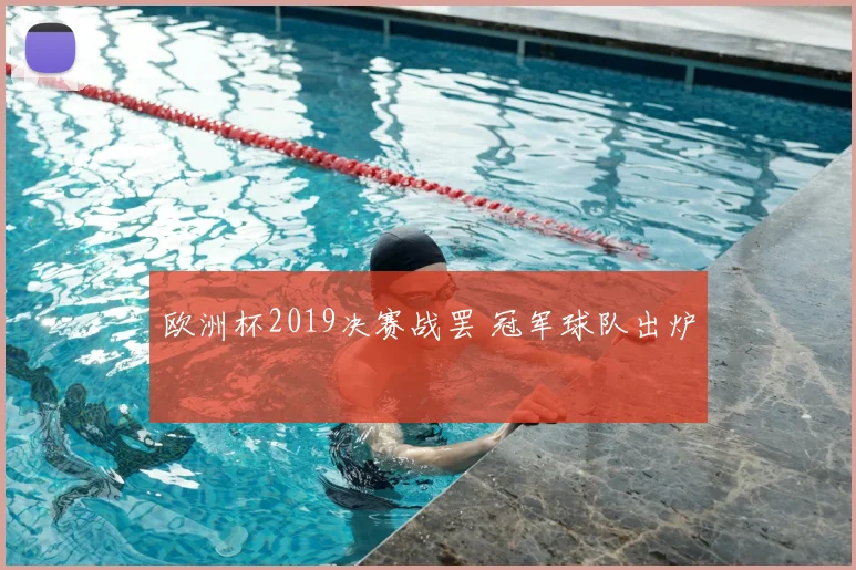 欧洲杯2019决赛战罢 冠军球队出炉