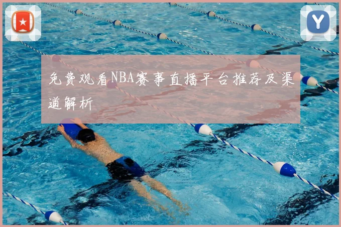 免费观看NBA赛事直播平台推荐及渠道解析