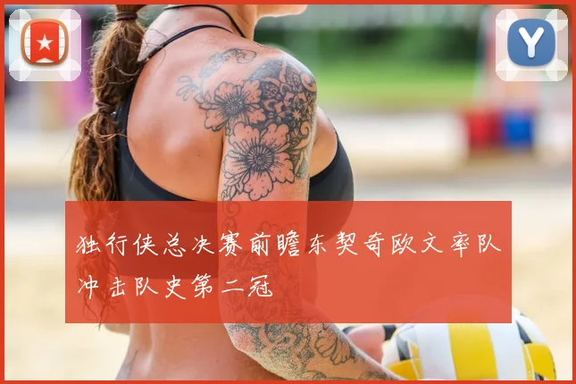 独行侠总决赛前瞻东契奇欧文率队冲击队史第二冠