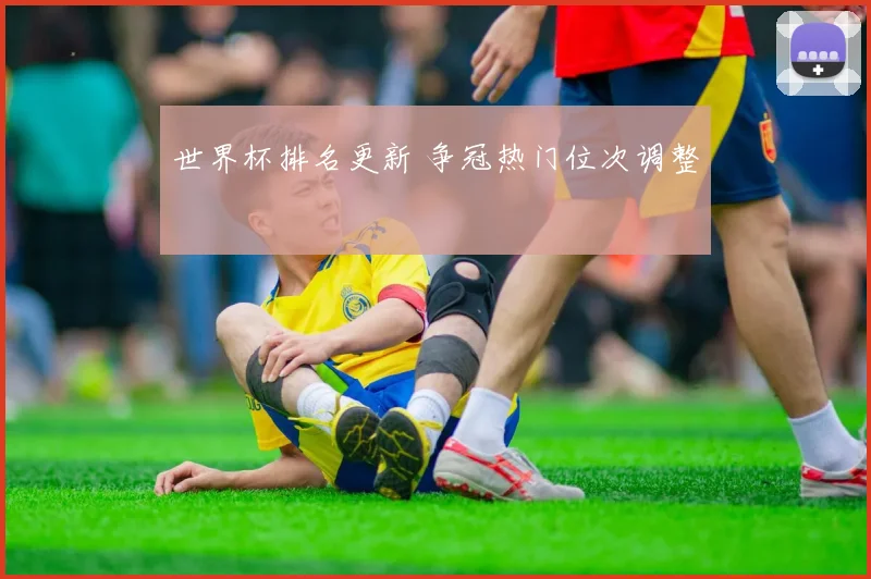 世界杯排名更新 争冠热门位次调整