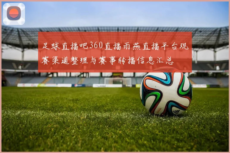 足球直播吧360直播雨燕直播平台观赛渠道整理与赛事转播信息汇总