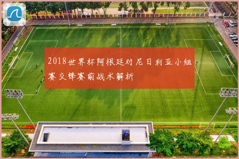 2018世界杯阿根廷对尼日利亚小组赛交锋赛前战术解析