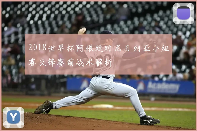 2018世界杯阿根廷对尼日利亚小组赛交锋赛前战术解析