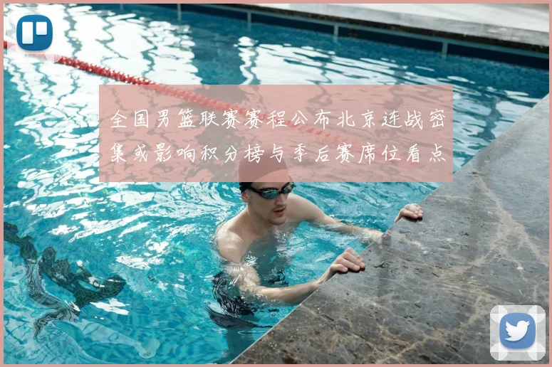 全国男篮联赛赛程公布北京连战密集或影响积分榜与季后赛席位看点