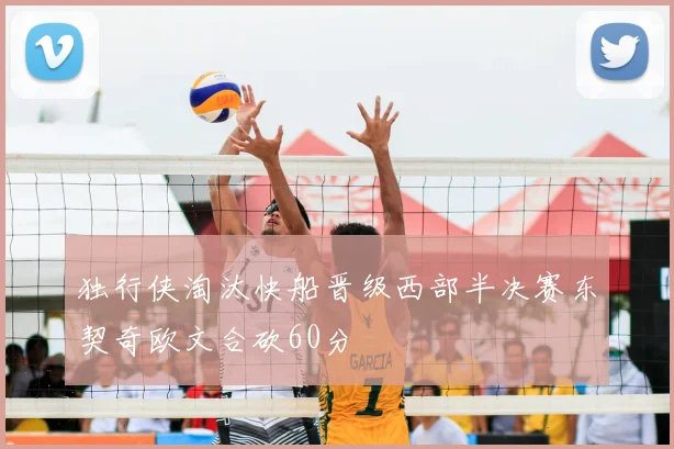 独行侠淘汰快船晋级西部半决赛东契奇欧文合砍60分