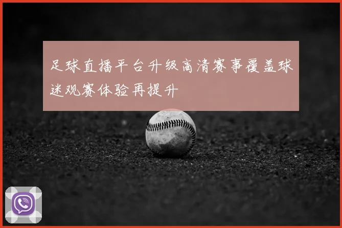 足球直播平台升级高清赛事覆盖球迷观赛体验再提升