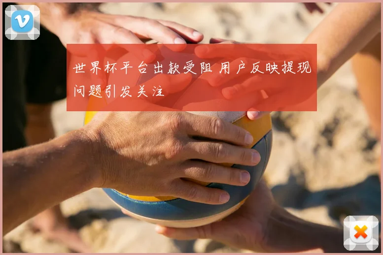 世界杯平台出款受阻 用户反映提现问题引发关注