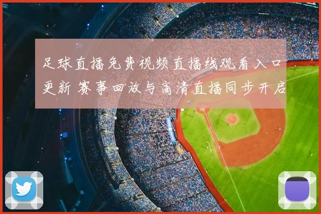 足球直播免费视频直播线观看入口更新 赛事回放与高清直播同步开启