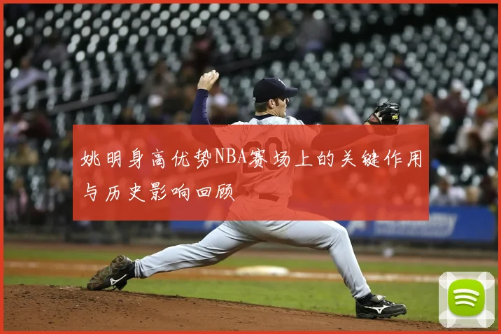 姚明身高优势NBA赛场上的关键作用与历史影响回顾