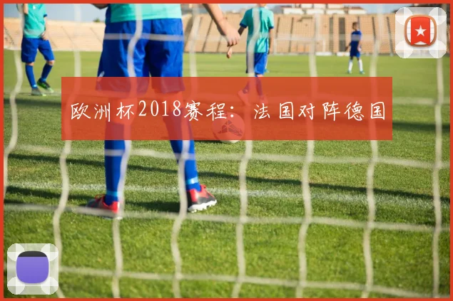 欧洲杯2018赛程:法国对阵德国