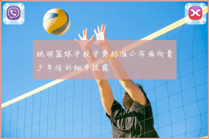 姚明篮球学校学费标准公布面向青少年培训细节披露
