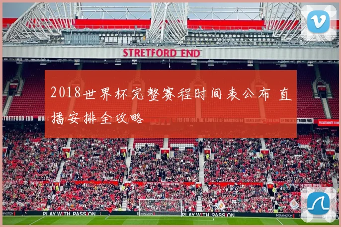 2018世界杯完整赛程时间表公布 直播安排全攻略
