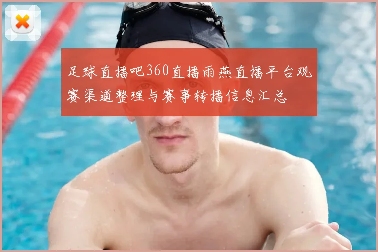 足球直播吧360直播雨燕直播平台观赛渠道整理与赛事转播信息汇总